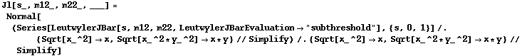 Jl[s_, m12_, m22_, ___] = Normal[(Series[LeutwylerJBar[s, m12, m22, LeutwylerJBarEvaluation -> "subthreshold"], {s, 0, 1}] /. {Sqrt[x_^2] -> x, Sqrt[x_^2 * y_^2] -> x * y} // Simplify) /. {Sqrt[x_^2] -> x, Sqrt[x_^2 * y_^2] -> x * y} // Simplify]
