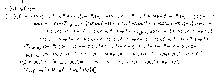 -1/(864 (f _ ϕ^(�   ))^4 (f _ ϕ^(�   ))^4 p _ 2^2 (m _ K^(�   ))^2) (i c _ 2^(  ) ((f _ ϕ^(�   ))^4 ((-108 (Mr(p _ 2^2, (m _ π^(�   ))^2, (m _ K^(�   ))^2) + 5 Mr(p _ 2^2, (m _ K^(�   ))^2, (m _ η^(�   ))^2) + Mr((m _ K^(�   ))^2, (m _ π^(�   ))^2, (m _ K^(�   ))^2) + 5 Mr((m _ K^(�   ))^2, (m _ K^(�   ))^2, (m _ η^(�   ))^2)) p _ 2^2 (p _ 2^2 - (m _ π^(�   ))^2) ((m _ π^(�   ))^2 - (m _ K^(�   ))^2) - 9 Overscript[J, _] _ ((m _ π^(�   ))^2 (m _ K^(�   ))^2)(p _ 2^2) (34 (m _ π^(�   ))^6 + 14 (m _ K^(�   ))^2 (m _ π^(�   ))^4 - 70 (m _ K^(�   ))^4 (m _ π^(�   ))^2 + 22 (m _ K^(�   ))^6 + 30 p _ 2^6 - p _ 2^4 (29 (m _ π^(�   ))^2 + 41 (m _ K^(�   ))^2) + p _ 2^2 (-35 (m _ π^(�   ))^4 + 83 (m _ K^(�   ))^2 (m _ π^(�   ))^2 - 8 (m _ K^(�   ))^4)) + Overscript[J, _] _ ((m _ K^(�   ))^2 (m _ η^(�   ))^2)(p _ 2^2) (-54 p _ 2^6 + 9 (9 (m _ π^(�   ))^2 + 13 (m _ K^(�   ))^2) p _ 2^4 + 9 (7 (m _ π^(�   ))^4 - 55 (m _ K^(�   ))^2 (m _ π^(�   ))^2 + 16 (m _ K^(�   ))^4) p _ 2^2 + 2 (35 (m _ π^(�   ))^6 - 71 (m _ K^(�   ))^2 (m _ π^(�   ))^4 + 67 (m _ K^(�   ))^4 (m _ π^(�   ))^2 - 31 (m _ K^(�   ))^6))) (m _ K^(�   ))^2 + 9 Overscript[J, _] _ ((m _ π^(�   ))^2 (m _ K^(�   ))^2)((m _ K^(�   ))^2) p _ 2^2 (-34 (m _ π^(�   ))^6 + (m _ K^(�   ))^2 (m _ π^(�   ))^4 + 27 (m _ K^(�   ))^4 (m _ π^(�   ))^2 + p _ 2^2 (20 (m _ π^(�   ))^4 - 11 (m _ K^(�   ))^2 (m _ π^(�   ))^2 - 3 (m _ K^(�   ))^4)) + Overscript[J, _] _ ((m _ K^(�   ))^2 (m _ η^(�   ))^2)((m _ K^(�   ))^2) p _ 2^2 (5 (14 (m _ π^(�   ))^4 - 7 (m _ K^(�   ))^2 (m _ π^(�   ))^2 - 61 (m _ K^(�   ))^4) (m _ π^(�   ))^2 + p _ 2^2 (-44 (m _ π^(�   ))^4 + 25 (m _ K^(�   ))^2 (m _ π^(�   ))^2 + 145 (m _ K^(�   ))^4))) - 12 (f _ ϕ^(�   ))^4 p _ 2^2 (m _ π^(�   ))^2 (m _ K^(�   ))^2 (18 Overscript[J, _] _ (m _ π^(�   ))^2((m _ π^(�   ))^2) ((m _ π^(�   ))^2 - (m _ K^(�   ))^2 + p _ 2^2) - 9 Overscript[J, _] _ (m _ K^(�   ))^2((m _ π^(�   ))^2) (-3 (m _ π^(�   ))^2 + 3 (m _ K^(�   ))^2 + p _ 2^2) - 2 Overscript[J, _] _ (m _ η^(�   ))^2((m _ π^(�   ))^2) (-13 (m _ π^(�   ))^2 + 13 (m _ K^(�   ))^2 + 3 p _ 2^2))))