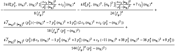 -(3 i K[p _ 2^2, (m _ π^(�   ))^2, (m _ K^(�   ))^2] ((2 c _ 5^(  ) (m _ K^(�   ))^2)/(p _ 2^2 - (m _ K^(�   ))^2) + c _ 2^(  )) (m _ K^(�   ))^4)/(8 (f _ ϕ^(�   ))^4) - (i K[p _ 2^2, (m _ K^(�   ))^2, (m _ η^(�   ))^2] ((6 c _ 5^(  ) (m _ K^(�   ))^2)/(p _ 2^2 - (m _ K^(�   ))^2) + 7 c _ 2^(  )) (m _ K^(�   ))^4)/(24 (f _ ϕ^(�   ))^4) + (i Overscript[J, _] _ ((m _ π^(�   ))^2 (m _ K^(�   ))^2)(p _ 2^2) (-(m _ K^(�   ))^4 - 7 p _ 2^2 (m _ K^(�   ))^2 + 5 p _ 2^4) (2 c _ 5^(  ) (m _ K^(�   ))^2 + c _ 2^(  ) (p _ 2^2 - (m _ K^(�   ))^2)))/(16 (f _ ϕ^(�   ))^4 (p _ 2^2 - (m _ K^(�   ))^2)) + (i Overscript[J, _] _ ((m _ K^(�   ))^2 (m _ η^(�   ))^2)(p _ 2^2) (6 c _ 5^(  ) ((m _ K^(�   ))^4 - 5 p _ 2^2 (m _ K^(�   ))^2 + 3 p _ 2^4) (m _ K^(�   ))^2 + c _ 2^(  ) (-11 (m _ K^(�   ))^6 + 38 p _ 2^2 (m _ K^(�   ))^4 - 36 p _ 2^4 (m _ K^(�   ))^2 + 9 p _ 2^6)))/(144 (f _ ϕ^(�   ))^4 (p _ 2^2 - (m _ K^(�   ))^2))