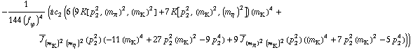 -1/(144 (f _ ϕ^(�   ))^4) (i c _ 2^(  ) (6 (9 K[p _ 2^2, (m _ π^(�   ))^2, (m _ K^(�   ))^2] + 7 K[p _ 2^2, (m _ K^(�   ))^2, (m _ η^(�   ))^2]) (m _ K^(�   ))^4 + Overscript[J, _] _ ((m _ K^(�   ))^2 (m _ η^(�   ))^2)(p _ 2^2) (-11 (m _ K^(�   ))^4 + 27 p _ 2^2 (m _ K^(�   ))^2 - 9 p _ 2^4) + 9 Overscript[J, _] _ ((m _ π^(�   ))^2 (m _ K^(�   ))^2)(p _ 2^2) ((m _ K^(�   ))^4 + 7 p _ 2^2 (m _ K^(�   ))^2 - 5 p _ 2^4)))