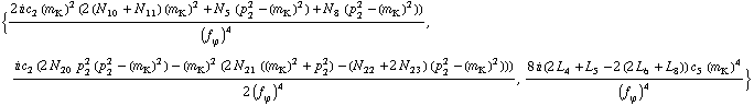 {(2 i c _ 2^(  ) (m _ K^(�   ))^2 (2 (N _ 10^(  ) + N _ 11^(  )) (m _ K^(�   ))^2 + N _ 5^(  ) (p _ 2^2 - (m _ K^(�   ))^2) + N _ 8^(  ) (p _ 2^2 - (m _ K^(�   ))^2)))/(f _ ϕ^(�   ))^4, (i c _ 2^(  ) (2 N _ 20^(  ) p _ 2^2 (p _ 2^2 - (m _ K^(�   ))^2) - (m _ K^(�   ))^2 (2 N _ 21^(  ) ((m _ K^(�   ))^2 + p _ 2^2) - (N _ 22^(  ) + 2 N _ 23^(  )) (p _ 2^2 - (m _ K^(�   ))^2))))/(2 (f _ ϕ^(�   ))^4), (8 i (2 L _ 4^(  ) + L _ 5^(  ) - 2 (2 L _ 6^(  ) + L _ 8^(  ))) c _ 5^(  ) (m _ K^(�   ))^4)/(f _ ϕ^(�   ))^4}