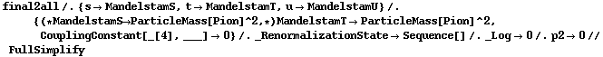 final2all /. {s -> MandelstamS, t -> MandelstamT, u -> MandelstamU} /. {(* MandelstamS -> ParticleMass[Pion]^2, *) MandelstamT -> ParticleMass[Pion]^2, CouplingConstant[_[4], ___] -> 0} /. _RenormalizationState -> Sequence[] /. _Log -> 0 /. p2 -> 0 // FullSimplify