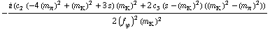 -(i (c _ 2^(  ) (-4 (m _ π^(�   ))^2 + (m _ K^(�   ))^2 + 3 s) (m _ K^(�   ))^2 + 2 c _ 5^(  ) (s - (m _ K^(�   ))^2) ((m _ K^(�   ))^2 - (m _ π^(�   ))^2)))/(2 (f _ ϕ^(�   ))^2 (m _ K^(�   ))^2)