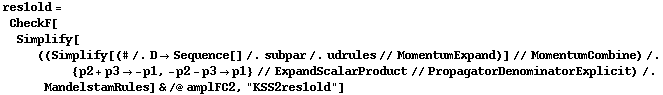 res1old = CheckF[Simplify[((Simplify[(# /. D -> Sequence[] /. subpar /. udrules // MomentumExpand)] // MomentumCombine) /. {p2 + p3 -> -p1, -p2 - p3 -> p1} // ExpandScalarProduct // PropagatorDenominatorExplicit) /. MandelstamRules] & /@ amplFC2, "KSS2res1old"]