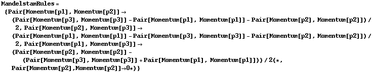 MandelstamRules = {Pair[Momentum[p1], Momentum[p2]] -> (Pair[Momentum[p3], Momentum[p3]] - Pair[Momentum[p1], Momentum[p1]] - Pair[Momentum[p2], Momentum[p2]])/2, Pair[Momentum[p2], Momentum[p3]] -> (Pair[Momentum[p1], Momentum[p1]] - Pair[Momentum[p3], Momentum[p3]] - Pair[Momentum[p2], Momentum[p2]])/2, Pair[Momentum[p1], Momentum[p3]] -> (Pair[Momentum[p2], Momentum[p2]] - (Pair[Momentum[p3], Momentum[p3]] + Pair[Momentum[p1], Momentum[p1]]))/2 (* , Pair[Momentum[p2], Momentum[p2]] -> 0 *)}