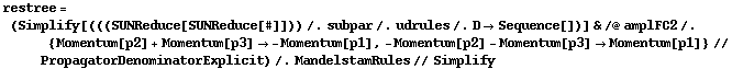 restree = (Simplify[(((SUNReduce[SUNReduce[#]])) /. subpar /. udrules /. D -> Sequence[])] & /@ amplFC2 /. {Momentum[p2] + Momentum[p3] -> -Momentum[p1], -Momentum[p2] - Momentum[p3] -> Momentum[p1]} // PropagatorDenominatorExplicit) /. MandelstamRules // Simplify