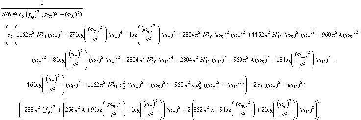 1/(576 π^2 c _ 5^( ) (f _ ϕ^(ó ))^2 ((m _ π^(ó ))^2 - (m _ K^(ó ))^2)) (c _ 2^( ) (1152 π^2 N _ 11^(r ) (m _ π^(ó ))^4 + 27 log((m _ π^(ó ))^2/μ^2) (m _ π^(ó ))^4 - log((m _ η^(ó ))^2/μ^2) (m _ π^(ó ))^4 + 2304 π^2 N _ 10^(r ) (m _ K^(ó ))^2 (m _ π^(ó ))^2 + 1152 π^2 N _ 11^(r ) (m _ K^(ó ))^2 (m _ π^(ó ))^2 + 960 π^2 λ (m _ K^(ó ))^2 (m _ π^(ó ))^2 + 8 log((m _ η^(ó ))^2/μ^2) (m _ K^(ó ))^2 (m _ π^(ó ))^2 - 2304 π^2 N _ 10^(r ) (m _ K^(ó ))^4 - 2304 π^2 N _ 11^(r ) (m _ K^(ó ))^4 - 960 π^2 λ (m _ K^(ó ))^4 - 18 log((m _ K^(ó ))^2/μ^2) (m _ K^(ó ))^4 - 16 log((m _ η^(ó ))^2/μ^2) (m _ K^(ó ))^4 - 1152 π^2 N _ 21^(r ) p _ 2^2 ((m _ π^(ó ))^2 - (m _ K^(ó ))^2) - 960 π^2 λ p _ 2^2 ((m _ π^(ó ))^2 - (m _ K^(ó ))^2)) - 2 c _ 5^( ) ((m _ π^(ó ))^2 - (m _ K^(ó ))^2) (-288 π^2 (f _ ϕ^(ó ))^2 + (256 π^2 λ + 9 log((m _ π^(ó ))^2/μ^2) - log((m _ η^(ó ))^2/μ^2)) (m _ π^(ó ))^2 + 2 (352 π^2 λ + 9 log((m _ K^(ó ))^2/μ^2) + 2 log((m _ η^(ó ))^2/μ^2)) (m _ K^(ó ))^2))