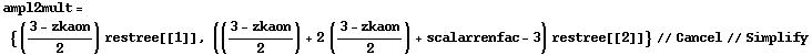ampl2mult = {((3 - zkaon)/2) restree[[1]], (((3 - zkaon)/2) + 2 ((3 - zkaon)/2) + scalarrenfac - 3) restree[[2]]} // Cancel // Simplify