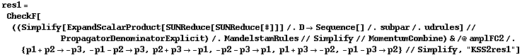res1 = CheckF[((Simplify[ExpandScalarProduct[SUNReduce[SUNReduce[#]]] /. D -> Sequence[] /. subpar /. udrules] // PropagatorDenominatorExplicit) /. MandelstamRules // Simplify // MomentumCombine) & /@ amplFC2 /. {p1 + p2 -> -p3, -p1 - p2 -> p3, p2 + p3 -> -p1, -p2 - p3 -> p1, p1 + p3 -> -p2, -p1 - p3 -> p2} // Simplify, "KSS2res1"]