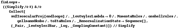 finLoops = ((Simplify /@ #) & /@ Collect[su2IsoscalarProj[endloops] /. _LeutwylerLambda -> 0 /. MomentaRules /. onshellrules /. gellmannOkubo /. toEtaRules /. _RenormalizationState -> Sequence[], {_Pair, _LeutwylerJBar, _Log, _CouplingConstant}]) // Simplify