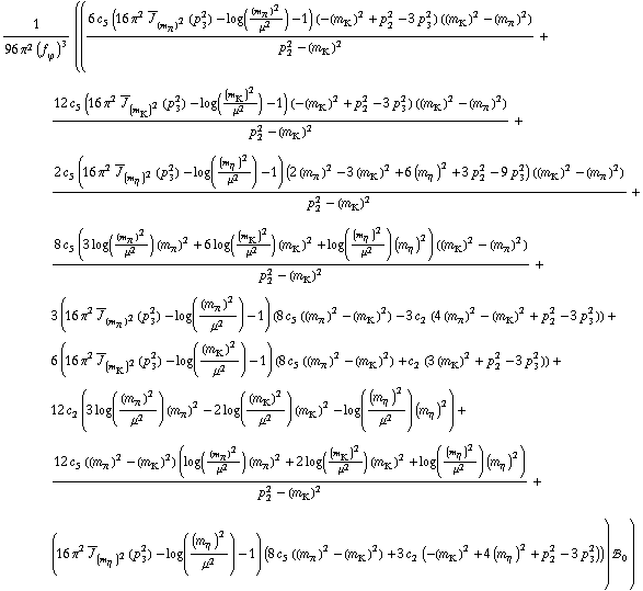 1/(96 π^2 (f _ ϕ^(�   ))^3) (((6 c _ 5^(  ) (16 π^2 Overscript[J, _] _ (m _ π^(�   ))^2(p _ 3^2) - log((m _ π^(�   ))^2/μ^2) - 1) (-(m _ K^(�   ))^2 + p _ 2^2 - 3 p _ 3^2) ((m _ K^(�   ))^2 - (m _ π^(�   ))^2))/(p _ 2^2 - (m _ K^(�   ))^2) + (12 c _ 5^(  ) (16 π^2 Overscript[J, _] _ (m _ K^(�   ))^2(p _ 3^2) - log((m _ K^(�   ))^2/μ^2) - 1) (-(m _ K^(�   ))^2 + p _ 2^2 - 3 p _ 3^2) ((m _ K^(�   ))^2 - (m _ π^(�   ))^2))/(p _ 2^2 - (m _ K^(�   ))^2) + (2 c _ 5^(  ) (16 π^2 Overscript[J, _] _ (m _ η^(�   ))^2(p _ 3^2) - log((m _ η^(�   ))^2/μ^2) - 1) (2 (m _ π^(�   ))^2 - 3 (m _ K^(�   ))^2 + 6 (m _ η^(�   ))^2 + 3 p _ 2^2 - 9 p _ 3^2) ((m _ K^(�   ))^2 - (m _ π^(�   ))^2))/(p _ 2^2 - (m _ K^(�   ))^2) + (8 c _ 5^(  ) (3 log((m _ π^(�   ))^2/μ^2) (m _ π^(�   ))^2 + 6 log((m _ K^(�   ))^2/μ^2) (m _ K^(�   ))^2 + log((m _ η^(�   ))^2/μ^2) (m _ η^(�   ))^2) ((m _ K^(�   ))^2 - (m _ π^(�   ))^2))/(p _ 2^2 - (m _ K^(�   ))^2) + 3 (16 π^2 Overscript[J, _] _ (m _ π^(�   ))^2(p _ 3^2) - log((m _ π^(�   ))^2/μ^2) - 1) (8 c _ 5^(  ) ((m _ π^(�   ))^2 - (m _ K^(�   ))^2) - 3 c _ 2^(  ) (4 (m _ π^(�   ))^2 - (m _ K^(�   ))^2 + p _ 2^2 - 3 p _ 3^2)) + 6 (16 π^2 Overscript[J, _] _ (m _ K^(�   ))^2(p _ 3^2) - log((m _ K^(�   ))^2/μ^2) - 1) (8 c _ 5^(  ) ((m _ π^(�   ))^2 - (m _ K^(�   ))^2) + c _ 2^(  ) (3 (m _ K^(�   ))^2 + p _ 2^2 - 3 p _ 3^2)) + 12 c _ 2^(  ) (3 log((m _ π^(�   ))^2/μ^2) (m _ π^(�   ))^2 - 2 log((m _ K^(�   ))^2/μ^2) (m _ K^(�   ))^2 - log((m _ η^(�   ))^2/μ^2) (m _ η^(�   ))^2) + (12 c _ 5^(  ) ((m _ π^(�   ))^2 - (m _ K^(�   ))^2) (log((m _ π^(�   ))^2/μ^2) (m _ π^(�   ))^2 + 2 log((m _ K^(�   ))^2/μ^2) (m _ K^(�   ))^2 + log((m _ η^(�   ))^2/μ^2) (m _ η^(�   ))^2))/(p _ 2^2 - (m _ K^(�   ))^2) + (16 π^2 Overscript[J, _] _ (m _ η^(�   ))^2(p _ 3^2) - log((m _ η^(�   ))^2/μ^2) - 1) (8 c _ 5^(  ) ((m _ π^(�   ))^2 - (m _ K^(�   ))^2) + 3 c _ 2^(  ) (-(m _ K^(�   ))^2 + 4 (m _ η^(�   ))^2 + p _ 2^2 - 3 p _ 3^2))) !, _ 0^(  ))
