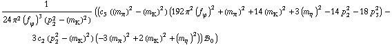 1/(24 π^2 (f _ ϕ^(�   ))^3 (p _ 2^2 - (m _ K^(�   ))^2)) ((c _ 5^(  ) ((m _ π^(�   ))^2 - (m _ K^(�   ))^2) (192 π^2 (f _ ϕ^(�   ))^2 + (m _ π^(�   ))^2 + 14 (m _ K^(�   ))^2 + 3 (m _ η^(�   ))^2 - 14 p _ 2^2 - 18 p _ 3^2) - 3 c _ 2^(  ) (p _ 2^2 - (m _ K^(�   ))^2) (-3 (m _ π^(�   ))^2 + 2 (m _ K^(�   ))^2 + (m _ η^(�   ))^2)) !, _ 0^(  ))