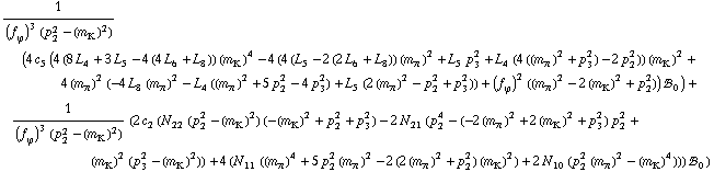 1/((f _ ϕ^(�   ))^3 (p _ 2^2 - (m _ K^(�   ))^2)) (4 c _ 5^(  ) (4 (8 L _ 4^(  ) + 3 L _ 5^(  ) - 4 (4 L _ 6^(  ) + L _ 8^(  ))) (m _ K^(�   ))^4 - 4 (4 (L _ 5^(  ) - 2 (2 L _ 6^(  ) + L _ 8^(  ))) (m _ π^(�   ))^2 + L _ 5^(  ) p _ 3^2 + L _ 4^(  ) (4 ((m _ π^(�   ))^2 + p _ 3^2) - 2 p _ 2^2)) (m _ K^(�   ))^2 + 4 (m _ π^(�   ))^2 (-4 L _ 8^(  ) (m _ π^(�   ))^2 - L _ 4^(  ) ((m _ π^(�   ))^2 + 5 p _ 2^2 - 4 p _ 3^2) + L _ 5^(  ) (2 (m _ π^(�   ))^2 - p _ 2^2 + p _ 3^2)) + (f _ ϕ^(�   ))^2 ((m _ π^(�   ))^2 - 2 (m _ K^(�   ))^2 + p _ 2^2)) !, _ 0^(  )) + 1/((f _ ϕ^(�   ))^3 (p _ 2^2 - (m _ K^(�   ))^2)) (2 c _ 2^(  ) (N _ 22^(  ) (p _ 2^2 - (m _ K^(�   ))^2) (-(m _ K^(�   ))^2 + p _ 2^2 + p _ 3^2) - 2 N _ 21^(  ) (p _ 2^4 - (-2 (m _ π^(�   ))^2 + 2 (m _ K^(�   ))^2 + p _ 3^2) p _ 2^2 + (m _ K^(�   ))^2 (p _ 3^2 - (m _ K^(�   ))^2)) + 4 (N _ 11^(  ) ((m _ π^(�   ))^4 + 5 p _ 2^2 (m _ π^(�   ))^2 - 2 (2 (m _ π^(�   ))^2 + p _ 2^2) (m _ K^(�   ))^2) + 2 N _ 10^(  ) (p _ 2^2 (m _ π^(�   ))^2 - (m _ K^(�   ))^4))) !, _ 0^(  ))