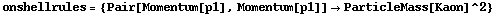 onshellrules = {Pair[Momentum[p1], Momentum[p1]] -> ParticleMass[Kaon]^2}