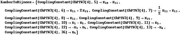KamborToBijnens = {CouplingConstant[ChPTW3[4], 5] -> Ε _ 10 - Ε _ 11, CouplingConstant[ChPTW3[4], 6] -> Ε _ 11 + 2 Ε _ 12, CouplingConstant[ChPTW3[4], 7] -> 1/2 Ε _ 11 + Ε _ 13, CouplingConstant[ChPTW3[4], 8] -> Ε _ 11, CouplingConstant[ChPTW3[4], 9] -> Ε _ 15, CouplingConstant[ChPTW3[4], 10] -> Ε _ 1 - Ε _ 5, CouplingConstant[ChPTW3[4], 11] -> Ε _ 2, CouplingConstant[ChPTW3[4], 12] -> -Ε _ 3 + Ε _ 5, CouplingConstant[ChPTW3[4], 13] -> -Ε _ 4, CouplingConstant[ChPTW3[4], 36] -> Ε _ 5}