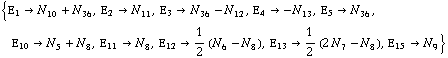 {Ε _ 1 -> N _ 10^(  ) + N _ 36^(  ), Ε _ 2 -> N _ 11^(  ), Ε _ 3 -> N _ 36^(  ) - N _ 12^(  ), Ε _ 4 -> -N _ 13^(  ), Ε _ 5 -> N _ 36^(  ), Ε _ 10 -> N _ 5^(  ) + N _ 8^(  ), Ε _ 11 -> N _ 8^(  ), Ε _ 12 -> 1/2 (N _ 6^(  ) - N _ 8^(  )), Ε _ 13 -> 1/2 (2 N _ 7^(  ) - N _ 8^(  )), Ε _ 15 -> N _ 9^(  )}