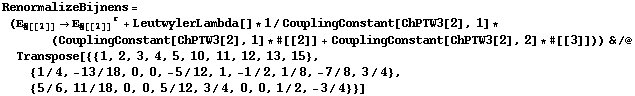 RenormalizeBijnens = (Ε _ #[[1]] -> Ε _ #[[1]]^r + LeutwylerLambda[] * 1/CouplingConstant[ChPTW3[2], 1] * (CouplingConstant[ChPTW3[2], 1] * #[[2]] + CouplingConstant[ChPTW3[2], 2] * #[[3]])) & /@ Transpose[{{1, 2, 3, 4, 5, 10, 11, 12, 13, 15}, {1/4, -13/18, 0, 0, -5/12, 1, -1/2, 1/8, -7/8, 3/4}, {5/6, 11/18, 0, 0, 5/12, 3/4, 0, 0, 1/2, -3/4}}]