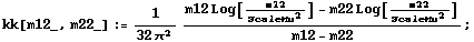 kk[m12_, m22_] := 1/(32 π^2) (m12 Log[m12/ScaleMu^2] - m22 Log[m22/ScaleMu^2])/(m12 - m22) ;