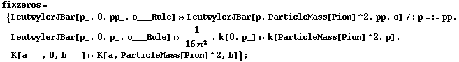 fixzeros = {LeutwylerJBar[p_, 0, pp_, o___Rule] :> LeutwylerJBar[p, ParticleMass[Pion]^2, pp, o] /; p =!= pp, LeutwylerJBar[p_, 0, p_, o___Rule] :> 1/(16 π^2), k[0, p_] :> k[ParticleMass[Pion]^2, p], K[a___, 0, b___] :> K[a, ParticleMass[Pion]^2, b]} ;