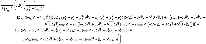 1/(3 (f _ ϕ^(�   ))^3) (8 !, _ 0^(  ) (1/(p _ 2^2 - (m _ K^(�   ))^2) (2 c _ 5^(  ) ((m _ K^(�   ))^2 - (m _ π^(�   ))^2) (18 L _ 4^(  ) (p _ 1^2 + p _ 2^2 - p _ 3^2) δ _ (0 i)^(3) + L _ 5^(  ) (p _ 1^2 + p _ 2^2 - p _ 3^2) (6 δ _ (0 i)^(3) - 3 δ _ (3 i)^(3) - 3^(1/2) δ _ (8 i)^(3)) + 4 (2 L _ 8^(  ) (-6 δ _ (0 i)^(3) + 3 δ _ (3 i)^(3) + 3^(1/2) δ _ (8 i)^(3)) (m _ K^(�   ))^2 + L _ 6^(  ) ((-6 δ _ (0 i)^(3) + 3 δ _ (3 i)^(3) + 3^(1/2) δ _ (8 i)^(3)) (m _ π^(�   ))^2 + 2 (m _ K^(�   ))^2 (-15 δ _ (0 i)^(3) + 3 δ _ (3 i)^(3) + 3^(1/2) δ _ (8 i)^(3)))))) + 3 c _ 2^(  ) (N _ 11^(  ) ((m _ π^(�   ))^2 (6 δ _ (0 i)^(3) + σ _ (2 2)^i - σ _ (3 3)^i) - 2 (m _ K^(�   ))^2 (3 δ _ (0 i)^(3) - σ _ (2 2)^i + σ _ (3 3)^i)) + 2 N _ 10^(  ) ((m _ π^(�   ))^2 (2 δ _ (0 i)^(3) + σ _ (2 2)^i + σ _ (3 3)^i) - 2 (m _ K^(�   ))^2 (δ _ (0 i)^(3) + σ _ (3 3)^i)))))