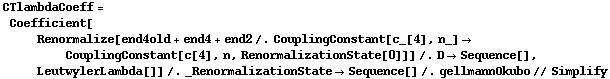 CTlambdaCoeff = Coefficient[Renormalize[end4old + end4 + end2 /. CouplingConstant[c_[4], n_] -> CouplingConstant[c[4], n, RenormalizationState[0]]] /. D -> Sequence[], LeutwylerLambda[]] /. _RenormalizationState -> Sequence[] /. gellmannOkubo // Simplify