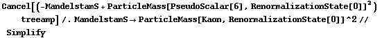 Cancel[(-MandelstamS + ParticleMass[PseudoScalar[6], RenormalizationState[0]]^2) treeamp] /. MandelstamS -> ParticleMass[Kaon, RenormalizationState[0]]^2 // Simplify