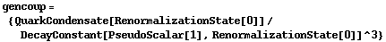 gencoup = {QuarkCondensate[RenormalizationState[0]]/DecayConstant[PseudoScalar[1], RenormalizationState[0]]^3}