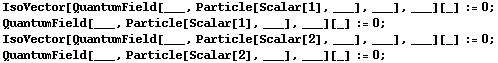 IsoVector[QuantumField[___, Particle[Scalar[1], ___], ___], ___][_] := 0 ; <br /> QuantumField[___, Particle[Scalar[1], ___], ___][_] := 0 ; IsoVector[QuantumField[___, Particle[Scalar[2], ___], ___], ___][_] := 0 ; <br /> QuantumField[___, Particle[Scalar[2], ___], ___][_] := 0 ; 