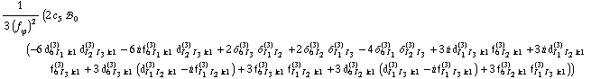 1/(3 (f _ ϕ^(�   ))^2) (2 c _ 5^(  ) !, _ 0^(  ) (-6 d _ (6 I _ 1 k1)^(3) d _ (I _ 2 I _ 3 k1)^(3) - 6 i f _ (6 I _ 1 k1)^(3) d _ (I _ 2 I _ 3 k1)^(3) + 2 δ _ (6 I _ 3)^(3) δ _ (I _ 1 I _ 2)^(3) + 2 δ _ (6 I _ 2)^(3) δ _ (I _ 1 I _ 3)^(3) - 4 δ _ (6 I _ 1)^(3) δ _ (I _ 2 I _ 3)^(3) + 3 i d _ (I _ 1 I _ 3 k1)^(3) f _ (6 I _ 2 k1)^(3) + 3 i d _ (I _ 1 I _ 2 k1)^(3) f _ (6 I _ 3 k1)^(3) + 3 d _ (6 I _ 3 k1)^(3) (d _ (I _ 1 I _ 2 k1)^(3) - i f _ (I _ 1 I _ 2 k1)^(3)) + 3 f _ (6 I _ 3 k1)^(3) f _ (I _ 1 I _ 2 k1)^(3) + 3 d _ (6 I _ 2 k1)^(3) (d _ (I _ 1 I _ 3 k1)^(3) - i f _ (I _ 1 I _ 3 k1)^(3)) + 3 f _ (6 I _ 2 k1)^(3) f _ (I _ 1 I _ 3 k1)^(3)))