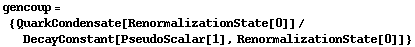 gencoup = {QuarkCondensate[RenormalizationState[0]]/DecayConstant[PseudoScalar[1], RenormalizationState[0]]}