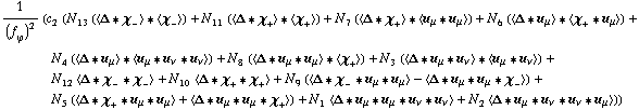 1/(f _ ϕ^(�   ))^2 (c _ 2^(  ) (N _ 13^(  ) (< Δ '6 χ _ - > '6 < χ _ - >) + N _ 11^(  ) (< Δ '6 χ _ + > '6 < χ _ + >) + N _ 7^(  ) (< Δ '6 χ _ + > '6 < u _ μ '6 u _ μ >) + N _ 6^(  ) (< Δ '6 u _ μ > '6 < χ _ + '6 u _ μ >) + N _ 4^(  ) (< Δ '6 u _ μ > '6 < u _ μ '6 u _ ν '6 u _ ν >) + N _ 8^(  ) (< Δ '6 u _ μ '6 u _ μ > '6 < χ _ + >) + N _ 3^(  ) (< Δ '6 u _ μ '6 u _ ν > '6 < u _ μ '6 u _ ν >) + N _ 12^(  ) < Δ '6 χ _ - '6 χ _ - > + N _ 10^(  ) < Δ '6 χ _ + '6 χ _ + > + N _ 9^(  ) (< Δ '6 χ _ - '6 u _ μ '6 u _ μ > - < Δ '6 u _ μ '6 u _ μ '6 χ _ - >) + N _ 5^(  ) (< Δ '6 χ _ + '6 u _ μ '6 u _ μ > + < Δ '6 u _ μ '6 u _ μ '6 χ _ + >) + N _ 1^(  ) < Δ '6 u _ μ '6 u _ μ '6 u _ ν '6 u _ ν > + N _ 2^(  ) < Δ '6 u _ μ '6 u _ ν '6 u _ ν '6 u _ μ >))