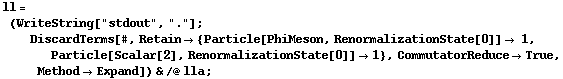 ll = (WriteString["stdout", "."] ; DiscardTerms[#, Retain -> {Particle[PhiMeson, RenormalizationState[0]] -> 1, Particle[Scalar[2], RenormalizationState[0]] -> 1}, CommutatorReduce -> True, Method -> Expand]) & /@ lla ;