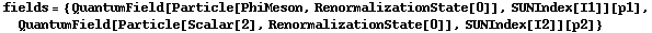 fields = {QuantumField[Particle[PhiMeson, RenormalizationState[0]], SUNIndex[I1]][p1], QuantumField[Particle[Scalar[2], RenormalizationState[0]], SUNIndex[I2]][p2]}