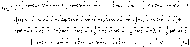 1/(3 (f _ ϕ^(�   ))^3) (i c _ 5^(  ) (2 i Overscript[��(6), ->] ⊗ Overscript[ϕ^( ), ->] ⊗ Overscript[ϕ^( ), ->] &times; Overscript[ϕ^( ), ->] &middot; Overscript[s^( ), ->] + i (2 i Overscript[��(6), ->] ⊗ Overscript[ϕ^( ), ->] &times; Overscript[ϕ^( ), ->] &middot; Overscript[ϕ^( ), ->] &times; Overscript[s^( ), ->] + 2 Overscript[��(6), ->] ⊗ Overscript[ϕ^( ), ->] &times; Overscript[ϕ^( ), ->] ⊗ Overscript[ϕ^( ), ->] &middot; Overscript[s^( ), ->]) - 2 i Overscript[��(6), ->] ⊗ Overscript[s^( ), ->] &times; Overscript[ϕ^( ), ->] ⊗ Overscript[ϕ^( ), ->] &middot; Overscript[ϕ^( ), ->] + i (2 i Overscript[��(6), ->] &times; Overscript[ϕ^( ), ->] ⊗ Overscript[ϕ^( ), ->] &times; Overscript[ϕ^( ), ->] &middot; Overscript[s^( ), ->] + i (2 i Overscript[��(6), ->] &times; Overscript[ϕ^( ), ->] &middot; Overscript[ϕ^( ), ->] &times; Overscript[ϕ^( ), ->] &times; Overscript[s^( ), ->] + 2 Overscript[��(6), ->] &times; Overscript[ϕ^( ), ->] &times; Overscript[ϕ^( ), ->] ⊗ Overscript[ϕ^( ), ->] &middot; Overscript[s^( ), ->]) + 2 Overscript[��(6), ->] &times; Overscript[ϕ^( ), ->] ⊗ Overscript[ϕ^( ), ->] ⊗ Overscript[ϕ^( ), ->] &middot; Overscript[s^( ), ->]) + 2 Overscript[��(6), ->] ⊗ Overscript[ϕ^( ), ->] ⊗ Overscript[ϕ^( ), ->] ⊗ Overscript[ϕ^( ), ->] &middot; Overscript[s^( ), ->] - 2 Overscript[��(6), ->] ⊗ Overscript[s^( ), ->] ⊗ Overscript[ϕ^( ), ->] ⊗ Overscript[ϕ^( ), ->] &middot; Overscript[ϕ^( ), ->] + 4/3 Overscript[ϕ^( ), ->] ⊗ Overscript[ϕ^( ), ->] &middot; Overscript[s^( ), ->] Overscript[��(6), ->] &middot; Overscript[ϕ^( ), ->] - 4/3 Overscript[ϕ^( ), ->] ⊗ Overscript[ϕ^( ), ->] &middot; Overscript[ϕ^( ), ->] Overscript[��(6), ->] &middot; Overscript[s^( ), ->] - 4/3 Overscript[��(6), ->] ⊗ Overscript[s^( ), ->] &middot; Overscript[ϕ^( ), ->] Overscript[ϕ^( ), ->] &middot; Overscript[ϕ^( ), ->] - i (2 i Overscript[��(6), ->] &times; Overscript[s^( ), ->] &times; Overscript[ϕ^( ), ->] ⊗ Overscript[ϕ^( ), ->] &middot; Overscript[ϕ^( ), ->] + 2 Overscript[��(6), ->] &times; Overscript[s^( ), ->] ⊗ Overscript[ϕ^( ), ->] ⊗ Overscript[ϕ^( ), ->] &middot; Overscript[ϕ^( ), ->] + 4/3 Overscript[��(6), ->] &times; Overscript[s^( ), ->] &middot; Overscript[ϕ^( ), ->] Overscript[ϕ^( ), ->] &middot; Overscript[ϕ^( ), ->]) + 4/3 Overscript[��(6), ->] ⊗ Overscript[ϕ^( ), ->] &middot; Overscript[ϕ^( ), ->] Overscript[ϕ^( ), ->] &middot; Overscript[s^( ), ->]) !, _ 0^(  ))