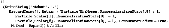 ll = (WriteString["stdout", "."] ; DiscardTerms[#, Retain -> {Particle[PhiMeson, RenormalizationState[0]] -> 1, Particle[Scalar[1], RenormalizationState[0]] -> 1, Particle[Scalar[2], RenormalizationState[0]] -> 1}, CommutatorReduce -> True, Method -> Expand]) & /@ lla ;