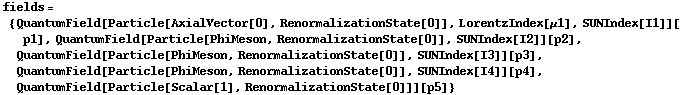 fields = {QuantumField[Particle[AxialVector[0], RenormalizationState[0]], LorentzIndex[μ1], SUNIndex[I1]][p1], QuantumField[Particle[PhiMeson, RenormalizationState[0]], SUNIndex[I2]][p2], QuantumField[Particle[PhiMeson, RenormalizationState[0]], SUNIndex[I3]][p3], QuantumField[Particle[PhiMeson, RenormalizationState[0]], SUNIndex[I4]][p4], QuantumField[Particle[Scalar[1], RenormalizationState[0]]][p5]}