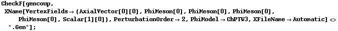 CheckF[gencoup, XName[VertexFields -> {AxialVector[0][0], PhiMeson[0], PhiMeson[0], PhiMeson[0], PhiMeson[0], Scalar[1][0]}, PerturbationOrder -> 2, PhiModel -> ChPTW3, XFileName -> Automatic] <> ".Gen"] ;