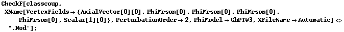 CheckF[classcoup, XName[VertexFields -> {AxialVector[0][0], PhiMeson[0], PhiMeson[0], PhiMeson[0], PhiMeson[0], Scalar[1][0]}, PerturbationOrder -> 2, PhiModel -> ChPTW3, XFileName -> Automatic] <> ".Mod"] ;