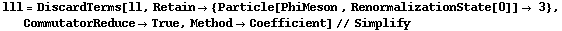 lll = DiscardTerms[ll, Retain -> {Particle[PhiMeson , RenormalizationState[0]] -> 3}, CommutatorReduce -> True, Method -> Coefficient] // Simplify