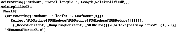 WriteString["stdout", "Total length: ", Length[melsimplified2]] ; melsimplified3 = CheckF[(WriteString["stdout", " leafs: ", LeafCount[#]] ; Collect[SUNReduce[SUNReduce[SUNReduce[SUNReduce[SUNReduce[#]]]]], {_DecayConstant, _CouplingConstant, _SU3Delta}]) & /@ Take[melsimplified2, {1, -1}], "4MesonsSVertexR.m"] ;