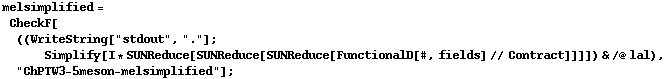 melsimplified = CheckF[((WriteString["stdout", "."] ; Simplify[I * SUNReduce[SUNReduce[SUNReduce[FunctionalD[#, fields] // Contract]]]]) & /@ lal), "ChPTW3-5meson-melsimplified"] ;