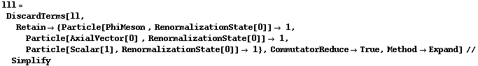 lll = DiscardTerms[ll, Retain -> {Particle[PhiMeson , RenormalizationState[0]] -> 1, Particle[AxialVector[0] , RenormalizationState[0]] -> 1, Particle[Scalar[1], RenormalizationState[0]] -> 1}, CommutatorReduce -> True, Method -> Expand] // Simplify