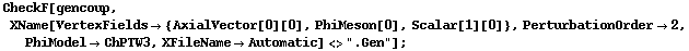 CheckF[gencoup, XName[VertexFields -> {AxialVector[0][0], PhiMeson[0], Scalar[1][0]}, PerturbationOrder -> 2, PhiModel -> ChPTW3, XFileName -> Automatic] <> ".Gen"] ;