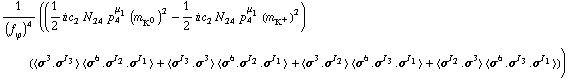 1/(f _ ϕ^(�   ))^4 ((1/2 i c _ 2^(  ) N _ 24^(  ) p _ 4^μ _ 1 (m _ K^0^(�   ))^2 - 1/2 i c _ 2^(  ) N _ 24^(  ) p _ 4^μ _ 1 (m _ K^+^(�   ))^2) (< σ^3 . σ^I _ 3 > < σ^6 . σ^I _ 2 . σ^I _ 1 > + < σ^I _ 3 . σ^3 > < σ^6 . σ^I _ 2 . σ^I _ 1 > + < σ^3 . σ^I _ 2 > < σ^6 . σ^I _ 3 . σ^I _ 1 > + < σ^I _ 2 . σ^3 > < σ^6 . σ^I _ 3 . σ^I _ 1 >))