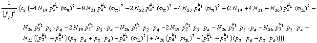 1/(f _ ϕ^(�   ))^4 (c _ 2^(  ) (-4 N _ 19^(  ) p _ 4^μ _ 1 (m _ π^(�   ))^2 - 8 N _ 21^(  ) p _ 4^μ _ 1 (m _ π^(�   ))^2 - 2 N _ 22^(  ) p _ 4^μ _ 1 (m _ π^(�   ))^2 - 4 N _ 23^(  ) p _ 4^μ _ 1 (m _ π^(�   ))^2 + (2 N _ 19^(  ) + 4 N _ 21^(  ) + N _ 26^(  )) p _ 4^μ _ 1 (m _ K^(�   ))^2 - N _ 26^(  ) p _ 2^μ _ 1 p _ 2  &middot;  p _ 4 - 2 N _ 19^(  ) p _ 3^μ _ 1 p _ 2  &middot;  p _ 4 - N _ 26^(  ) p _ 3^μ _ 1 p _ 2  &middot;  p _ 4 - 2 N _ 19^(  ) p _ 2^μ _ 1 p _ 3  &middot;  p _ 4 - N _ 26^(  ) p _ 2^μ _ 1 p _ 3  &middot;  p _ 4 - N _ 26^(  ) p _ 3^μ _ 1 p _ 3  &middot;  p _ 4 + N _ 25^(  ) ((p _ 2^μ _ 1 + p _ 3^μ _ 1) (p _ 2  &middot;  p _ 4 + p _ 3  &middot;  p _ 4) - p _ 4^μ _ 1 (m _ K^(�   ))^2) + N _ 20^(  ) (p _ 4^μ _ 1 (m _ K^(�   ))^2 - (p _ 2^μ _ 1 - p _ 3^μ _ 1) (p _ 2  &middot;  p _ 4 - p _ 3  &middot;  p _ 4))))