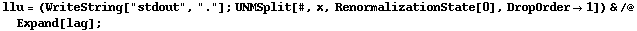 llu = (WriteString["stdout", "."] ; UNMSplit[#, x, RenormalizationState[0], DropOrder -> 1]) & /@ Expand[lag] ;