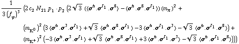 1/(3 (f _ ϕ^(ó ))^3) (2 c _ 2^( ) N _ 21^( ) p _ 1 · p _ 2 (2 3^(1/2) (< σ^6 . σ^I _ 1 . σ^8 > - < σ^6 . σ^8 . σ^I _ 1 >) (m _ π^(ó ))^2 + (m _ K^0^(ó ))^2 (3 < σ^6 . σ^3 . σ^I _ 1 > + 3^(1/2) < σ^6 . σ^8 . σ^I _ 1 > - 3 < σ^6 . σ^I _ 1 . σ^3 > - 3^(1/2) < σ^6 . σ^I _ 1 . σ^8 >) + (m _ K^+^(ó ))^2 (-3 < σ^6 . σ^3 . σ^I _ 1 > + 3^(1/2) < σ^6 . σ^8 . σ^I _ 1 > + 3 < σ^6 . σ^I _ 1 . σ^3 > - 3^(1/2) < σ^6 . σ^I _ 1 . σ^8 >)))