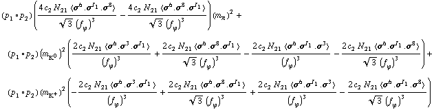 (p _ 1 &deg; p _ 2) ((4 c _ 2^(  ) N _ 21^(  ) < σ^6 . σ^I _ 1 . σ^8 >)/(3^(1/2) (f _ ϕ^(�   ))^3) - (4 c _ 2^(  ) N _ 21^(  ) < σ^6 . σ^8 . σ^I _ 1 >)/(3^(1/2) (f _ ϕ^(�   ))^3)) (m _ π^(�   ))^2 + (p _ 1 &deg; p _ 2) (m _ K^0^(�   ))^2 ((2 c _ 2^(  ) N _ 21^(  ) < σ^6 . σ^3 . σ^I _ 1 >)/(f _ ϕ^(�   ))^3 + (2 c _ 2^(  ) N _ 21^(  ) < σ^6 . σ^8 . σ^I _ 1 >)/(3^(1/2) (f _ ϕ^(�   ))^3) - (2 c _ 2^(  ) N _ 21^(  ) < σ^6 . σ^I _ 1 . σ^3 >)/(f _ ϕ^(�   ))^3 - (2 c _ 2^(  ) N _ 21^(  ) < σ^6 . σ^I _ 1 . σ^8 >)/(3^(1/2) (f _ ϕ^(�   ))^3)) + (p _ 1 &deg; p _ 2) (m _ K^+^(�   ))^2 (-(2 c _ 2^(  ) N _ 21^(  ) < σ^6 . σ^3 . σ^I _ 1 >)/(f _ ϕ^(�   ))^3 + (2 c _ 2^(  ) N _ 21^(  ) < σ^6 . σ^8 . σ^I _ 1 >)/(3^(1/2) (f _ ϕ^(�   ))^3) + (2 c _ 2^(  ) N _ 21^(  ) < σ^6 . σ^I _ 1 . σ^3 >)/(f _ ϕ^(�   ))^3 - (2 c _ 2^(  ) N _ 21^(  ) < σ^6 . σ^I _ 1 . σ^8 >)/(3^(1/2) (f _ ϕ^(�   ))^3))