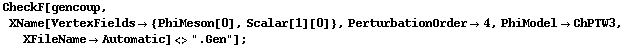 CheckF[gencoup, XName[VertexFields -> {PhiMeson[0], Scalar[1][0]}, PerturbationOrder -> 4, PhiModel -> ChPTW3, XFileName -> Automatic] <> ".Gen"] ;
