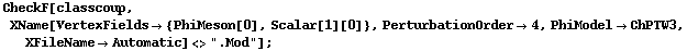CheckF[classcoup, XName[VertexFields -> {PhiMeson[0], Scalar[1][0]}, PerturbationOrder -> 4, PhiModel -> ChPTW3, XFileName -> Automatic] <> ".Mod"] ;